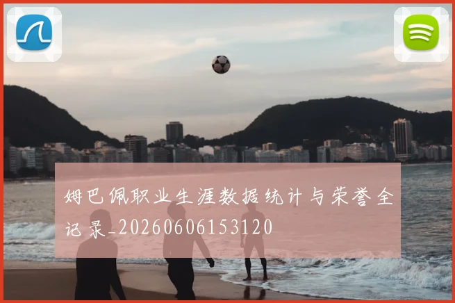 姆巴佩职业生涯数据统计与荣誉全记录_20260606153120