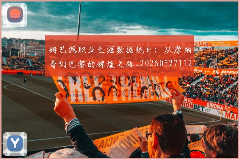 姆巴佩职业生涯数据统计:从摩纳哥到巴黎的辉煌之路_20260527112208