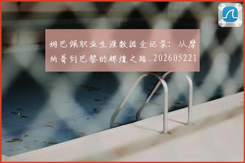姆巴佩职业生涯数据全记录:从摩纳哥到巴黎的辉煌之路_20260522160614